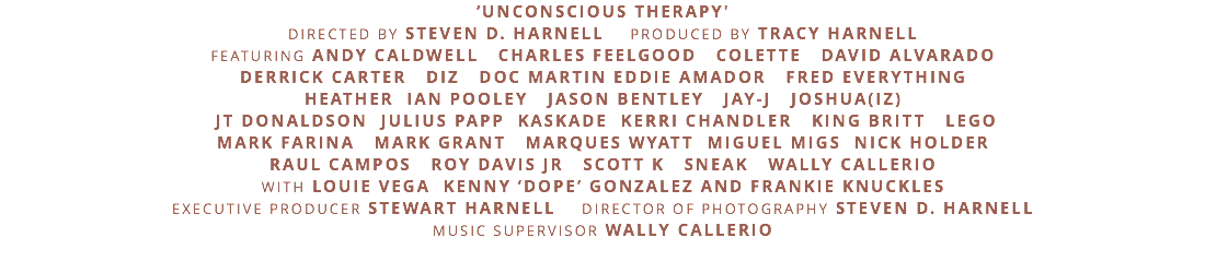 Credits: 'Unconscious Therapy' directed by Steven D. Harnell, produced by Tracy Harnell. Featuring Andy Caldwell, Charles Feelgood, Colette, David Alvarado, Derrick Carter, DIZ, Doc Martin, Eddie Amador, Fred Everything, Heather, Ian Pooley, Jason Bentley, Jay-J, Joshua(IZ), JT Donaldson, Julius Papp, Kaskade, Kerri Chandler, King Britt, Lego, Mark Farina, Mark Grant, Marques Wyatt, Miguel Migs, Nick Holder, Raul Campos, Roy Davis Jr, Scott K, Sneak and Wally Callerio, with Louie Vega, Kenny 'Dope' Gonzalez and Frankie Knuckles. Executive producer Stewart Harnell. Director of photography Steven D. Harnell. Music supervisor Wally Callerio.